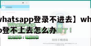【whatsapp登录不进去】whatsapp登不上去怎么办